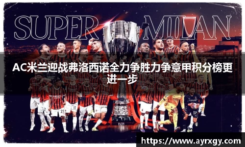 AC米兰迎战弗洛西诺全力争胜力争意甲积分榜更进一步